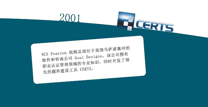 2001: NCS Pearson 收购总部位于美国马萨诸塞州的软件和咨询公司 Goal Designs，该公司拥有职业认证管理领域的专业知识，同时开发了领先的题库建设工具 CERTS。